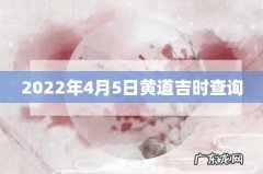 2022年4月5日黄道吉时查询