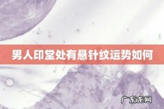 男人印堂处有悬针纹运势如何