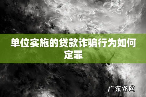 单位实施的贷款诈骗行为如何定罪