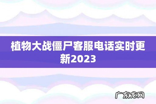 植物大战僵尸客服电话实时更新2023