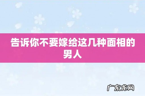 告诉你不要嫁给这几种面相的男人