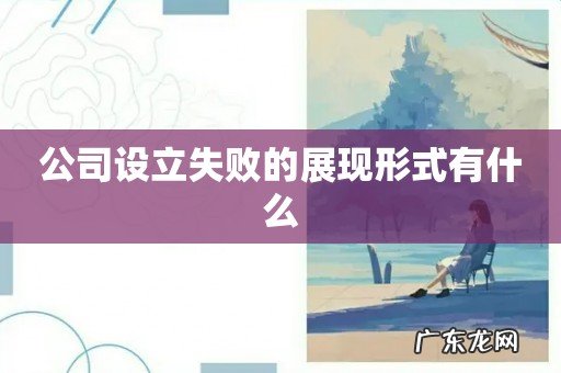 公司设立失败的展现形式有什么