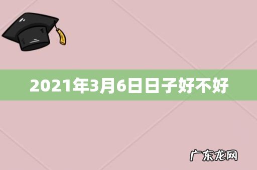 2021年3月6日日子好不好
