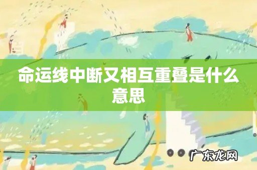 命运线中断又相互重叠是什么意思