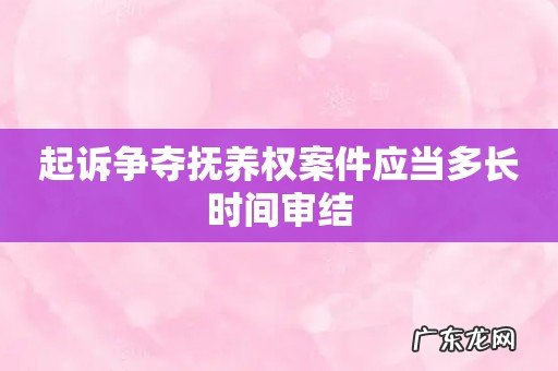 起诉争夺抚养权案件应当多长时间审结