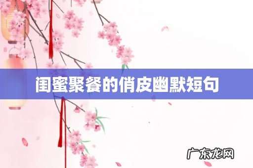 闺蜜聚餐的俏皮幽默短句