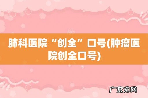 肿瘤医院创全口号 肺科医院“创全”口号
