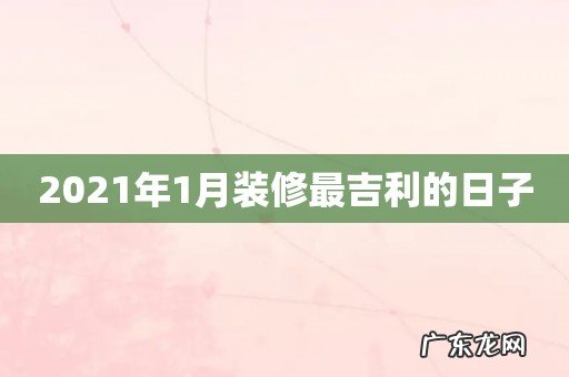 2021年1月装修最吉利的日子