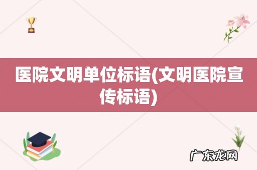 文明医院宣传标语 医院文明单位标语