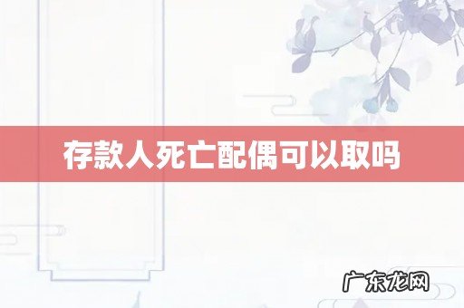 存款人死亡配偶可以取吗