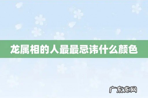 龙属相的人最最忌讳什么颜色