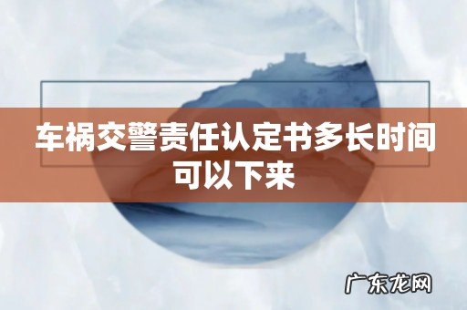 车祸交警责任认定书多长时间可以下来