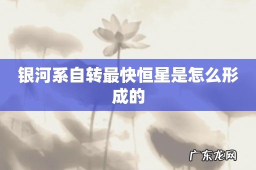 银河系自转最快恒星是怎么形成的