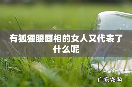 有狐狸眼面相的女人又代表了什么呢