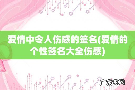 爱情的个性签名大全伤感 爱情中令人伤感的签名