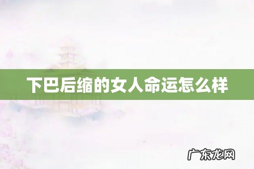 下巴后缩的女人命运怎么样