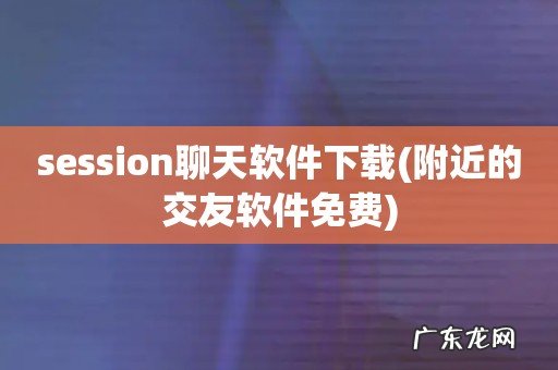附近的交友软件免费 session聊天软件下载