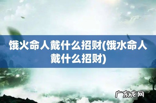 饿水命人戴什么招财 饿火命人戴什么招财