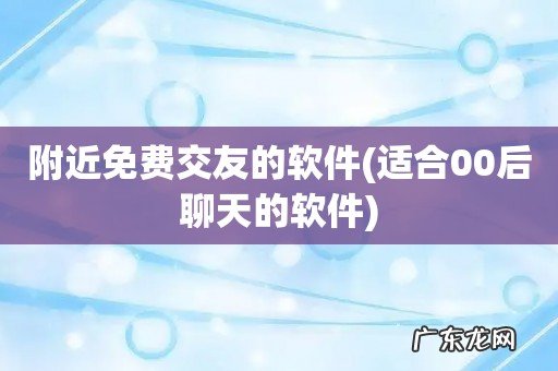 适合00后聊天的软件 附近免费交友的软件