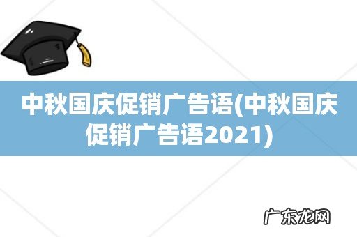 中秋国庆促销广告语2021 中秋国庆促销广告语