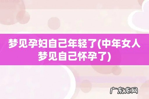 中年女人梦见自己怀孕了 梦见孕妇自己年轻了