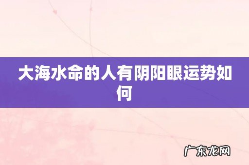 大海水命的人有阴阳眼运势如何
