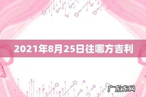 2021年8月25日往哪方吉利