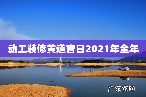 动工装修黄道吉日2021年全年
