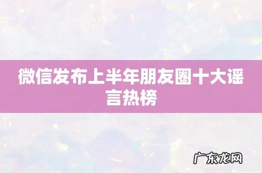 微信发布上半年朋友圈十大谣言热榜