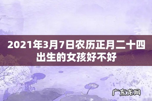 2021年3月7日农历正月二十四出生的女孩好不好