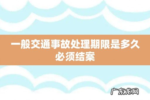 一般交通事故处理期限是多久必须结案