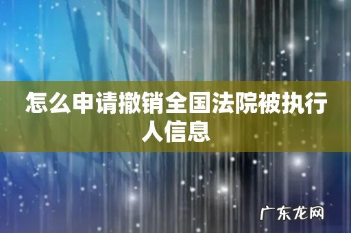 怎么申请撤销全国法院被执行人信息