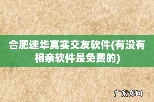 有没有相亲软件是免费的 合肥速华真实交友软件