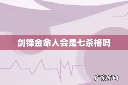 剑锋金命人会是七杀格吗