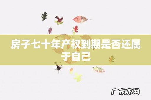 房子七十年产权到期是否还属于自己