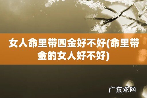命里带金的女人好不好 女人命里带四金好不好