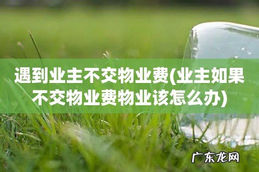 业主如果不交物业费物业该怎么办 遇到业主不交物业费