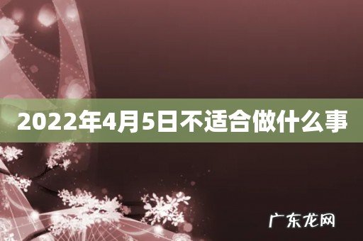 2022年4月5日不适合做什么事