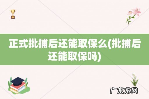 批捕后还能取保吗 正式批捕后还能取保么