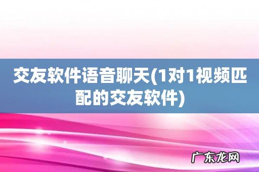 1对1视频匹配的交友软件 交友软件语音聊天