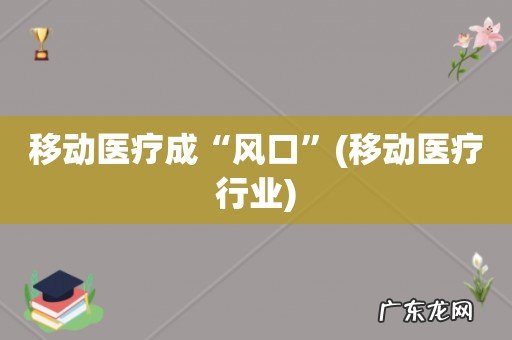 移动医疗行业 移动医疗成“风口”
