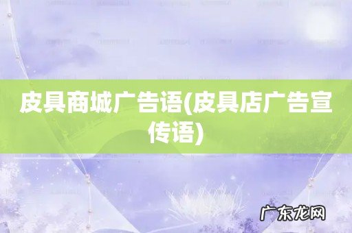 皮具店广告宣传语 皮具商城广告语