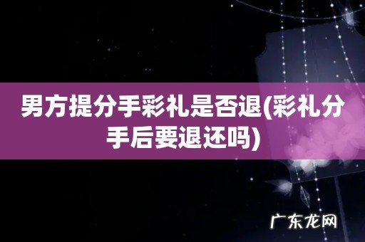 彩礼分手后要退还吗 男方提分手彩礼是否退