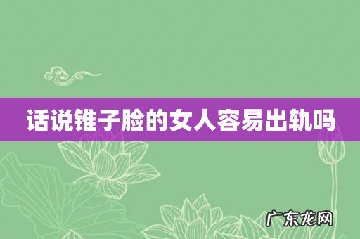 话说锥子脸的女人容易出轨吗