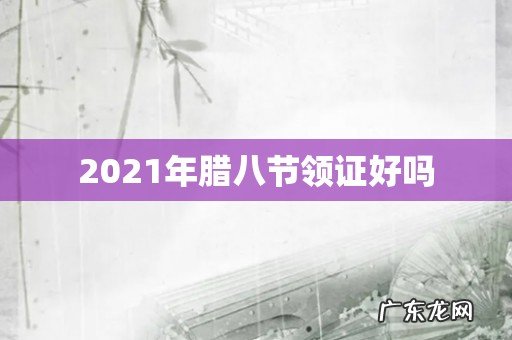 2021年腊八节领证好吗