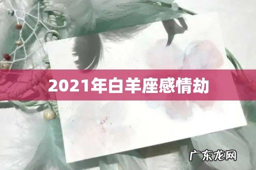 2021年白羊座感情劫