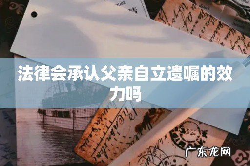 法律会承认父亲自立遗嘱的效力吗