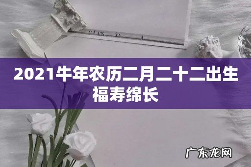 2021牛年农历二月二十二出生福寿绵长
