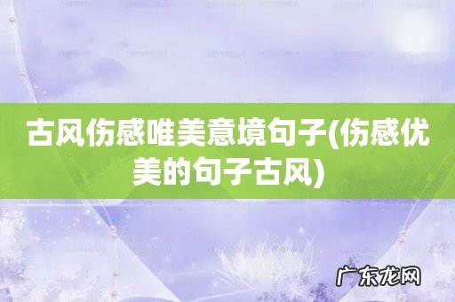 伤感优美的句子古风 古风伤感唯美意境句子