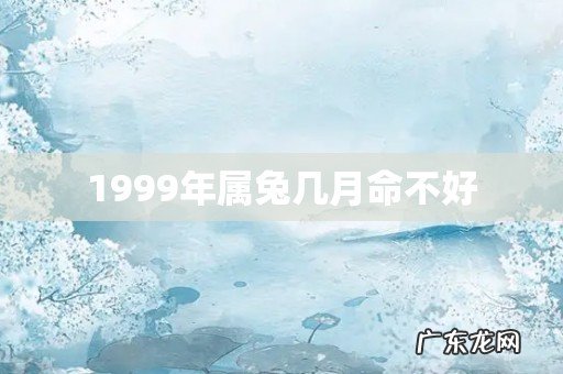1999年属兔几月命不好